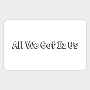 All We Got Iz Us // Typography Design Magnet